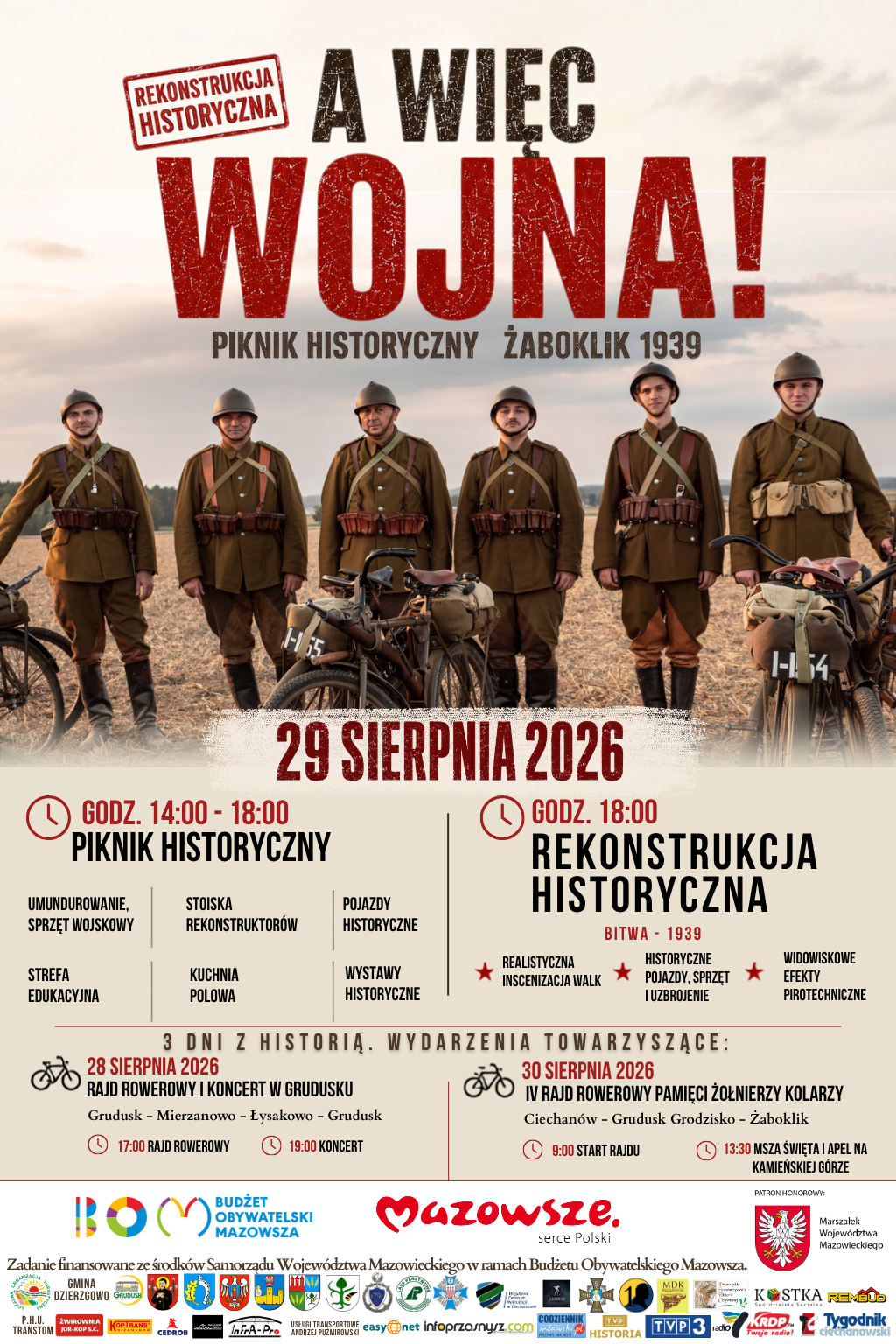 Plakat zapraszający na&nbsp;&bdquo;A więc&nbsp;wojna! &ndash; Piknik Historyczny Żaboklik 1939&rdquo; oraz&nbsp;IV Rajd Rowerowy, kt&oacute;re odbędą się 29&ndash;30 sierpnia 2026 roku w&nbsp;Żabokliku, w&nbsp;gminie Dzierzgowo, w&nbsp;powiecie mławskim, wojew&oacute;dztwie mazowieckim.  29 sierpnia od godz. 14:00 do 18:00 odbędzie się piknik historyczny z&nbsp;wystawami, strefą edukacyjną, stoiskami rekonstruktor&oacute;w, prezentacją historycznych pojazd&oacute;w, sprzętu i&nbsp;uzbrojenia oraz&nbsp;poczęstunkiem. O godz. 18:00 zaplanowano widowiskową rekonstrukcję walk z&nbsp;września 1939 roku z&nbsp;udziałem około 120 rekonstruktor&oacute;w, historycznego sprzętu wojskowego, efekt&oacute;w pirotechnicznych i&nbsp;samolot&oacute;w.  30 sierpnia odbędzie się IV Rajd Rowerowy. Start o&nbsp;godz. 9:00 w&nbsp;Ciechanowie przy kościele pw. św. J&oacute;zefa (Fara), o&nbsp;godz. 11:00 post&oacute;j w&nbsp;Grudusku i&nbsp;poczęstunek, o&nbsp;godz. 13:00 przyjazd uczestnik&oacute;w do Żaboklika, o&nbsp;godz. 13:30 msza święta polowa i&nbsp;apel poległych na&nbsp;Kamieńskiej G&oacute;rze, a&nbsp;o godz. 15:00 zwiedzanie dioramy i&nbsp;wystaw oraz&nbsp;poczęstunek z&nbsp;grilla.  Wydarzenie organizują m.in. Gmina Dzierzgowo, Gmina Grudusk, Gmina Czernice Borowe, Lokalna Organizacja Turystyczna P&oacute;łnocnego Mazowsza, Komitet Pamięci Żołnierzy Września 1939 oraz&nbsp;organizacje rekonstrukcji historycznej i&nbsp;historii ożywionej. Na plakacie widoczne są logotypy partner&oacute;w, patron&oacute;w medialnych oraz&nbsp;Samorządu Wojew&oacute;dztwa Mazowieckiego.