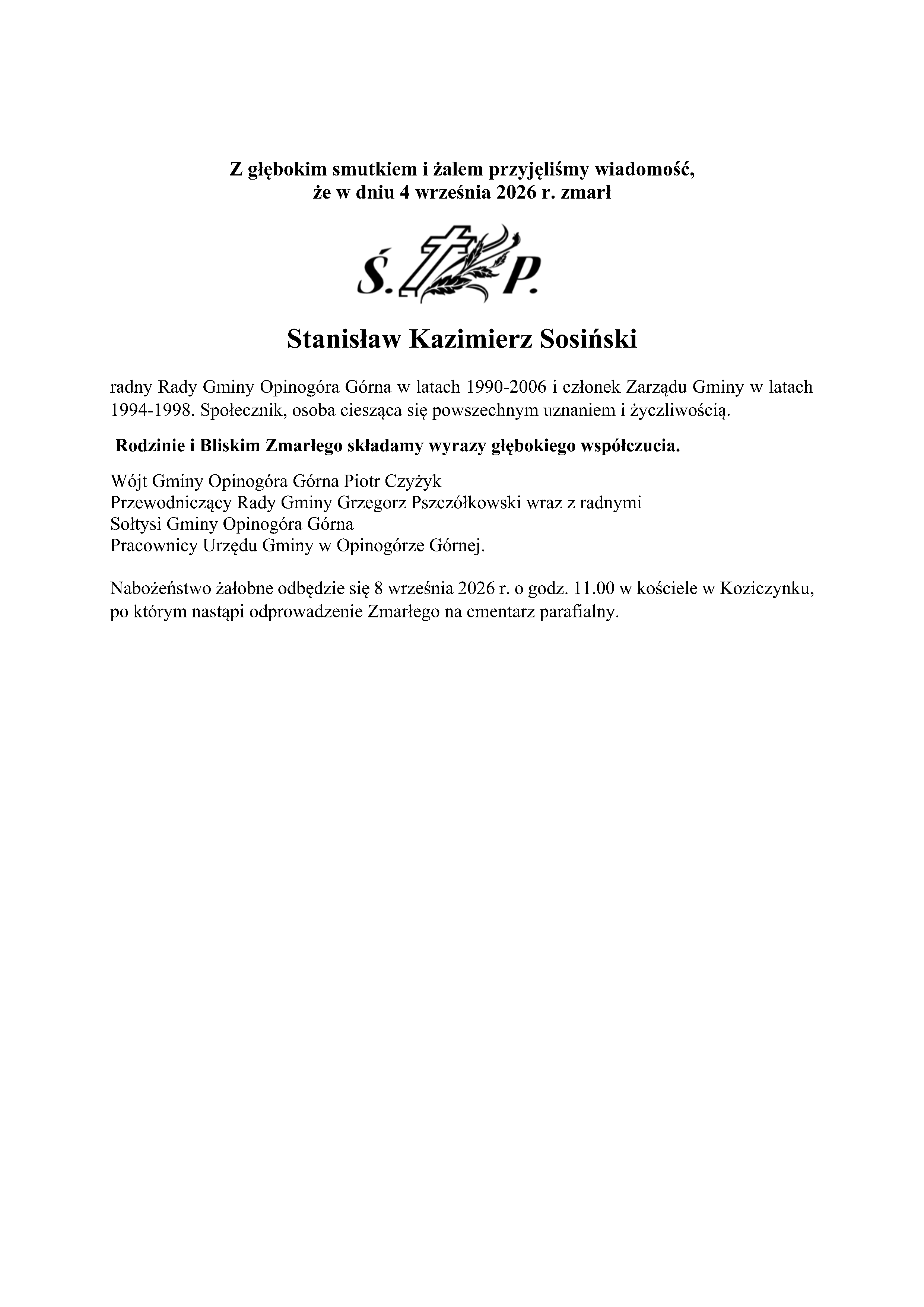 Z głębokim smutkiem i&nbsp;żalem przyjęliśmy wiadomość,  że&nbsp;w dniu 4 września 2026 r. zmarł Stanisław Kazimierz Sosiński radny Rady Gminy Opinog&oacute;ra G&oacute;rna w&nbsp;latach 1990-2006 i&nbsp;członek Zarządu Gminy w&nbsp;latach 1994-1998. Społecznik, osoba ciesząca się powszechnym uznaniem i&nbsp;życzliwością.  Rodzinie i&nbsp;Bliskim Zmarłego składamy wyrazy głębokiego wsp&oacute;łczucia. W&oacute;jt Gminy Opinog&oacute;ra G&oacute;rna Piotr Czyżyk Przewodniczący Rady Gminy Grzegorz Pszcz&oacute;łkowski wraz z&nbsp;radnymi Sołtysi Gminy Opinog&oacute;ra G&oacute;rna Pracownicy Urzędu Gminy w&nbsp;Opinog&oacute;rze G&oacute;rnej. Nabożeństwo żałobne odbędzie się 8 września 2026 r. o&nbsp;godz. 11.00 w&nbsp;kościele w&nbsp;Koziczynku, po kt&oacute;rym nastąpi odprowadzenie Zmarłego na&nbsp;cmentarz parafialny.  