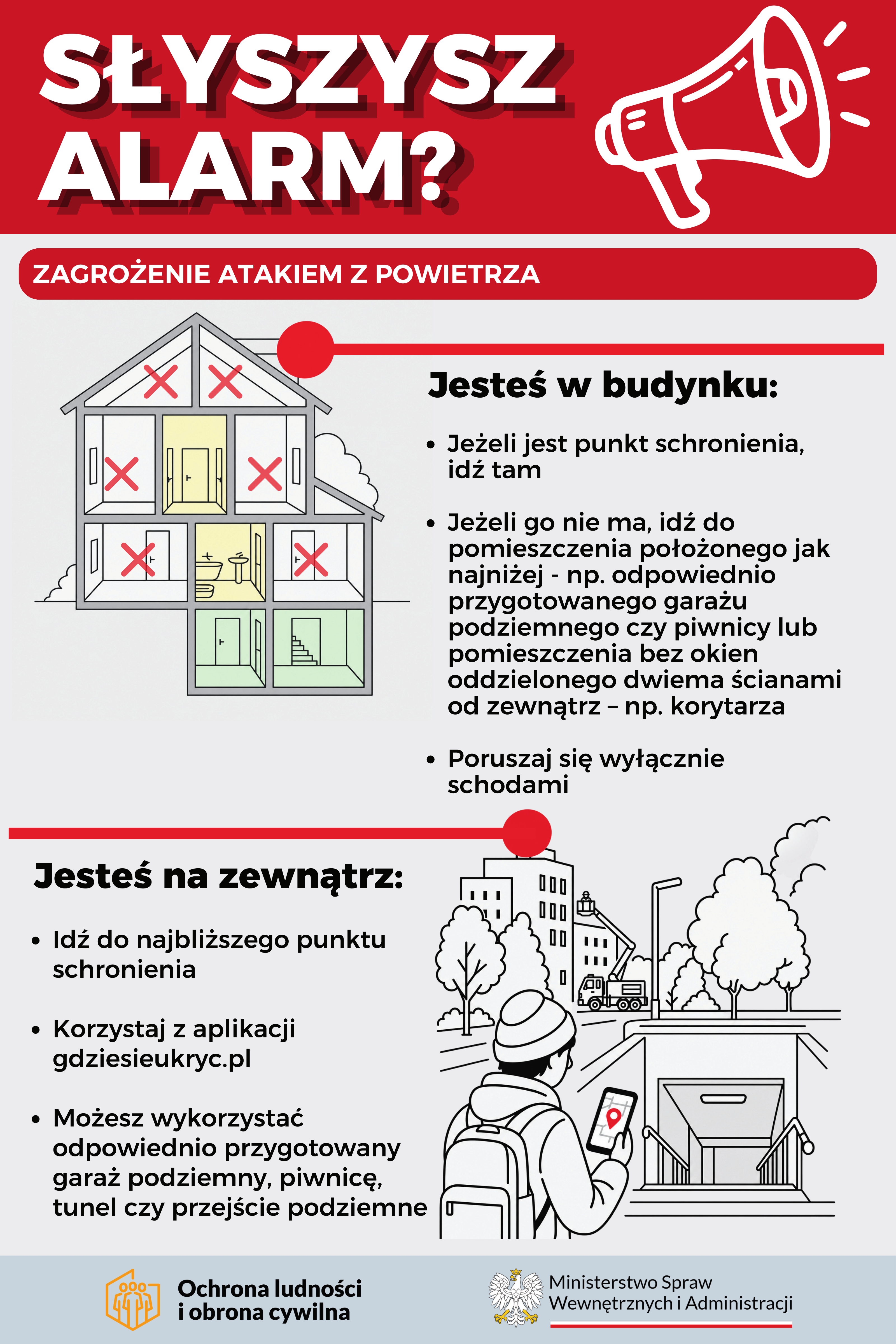 Infografika &bdquo;Słyszysz alarm? Zagrożenie atakiem z&nbsp;powietrza&rdquo; przedstawiająca zasady postępowania. Osoby przebywające w&nbsp;budynku powinny udać się do punktu schronienia lub, jeśli go nie ma, do najniżej położonego pomieszczenia bez okien, oddzielonego od zewnątrz dwiema ścianami, i&nbsp;poruszać się wyłącznie schodami. Osoby przebywające na&nbsp;zewnątrz powinny udać się do najbliższego punktu schronienia, skorzystać z&nbsp;aplikacji gdziesieukryc.pl lub&nbsp;wykorzystać odpowiednio przygotowany garaż podziemny, piwnicę, tunel albo&nbsp;przejście podziemne. Na dole grafiki znajdują się logotypy Ochrony Ludności i&nbsp;Obrony Cywilnej oraz&nbsp;Ministerstwa Spraw Wewnętrznych i&nbsp;Administracji.