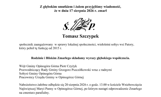 Z głębokim smutkiem i żalem przyjęliśmy wiadomość, że w dniu 17 sierpnia 2026 r. zmarł Tomasz Szczypek społecznik zaangażowany w sprawy lokalnej społeczności, wieloletni sołtys wsi Patory, który pełnił tę funkcję od 2015 r. Rodzinie i Bliskim Zmarłego skł